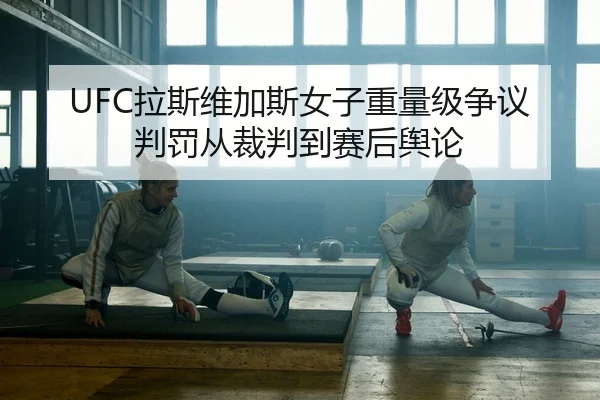 UFC拉斯维加斯女子重量级争议判罚从裁判到赛后舆论
