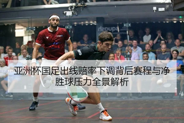 亚洲杯国足出线赔率下调背后赛程与净胜球压力全景解析